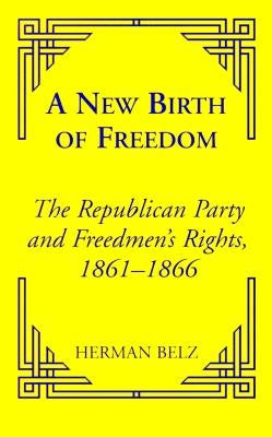 A New Birth of Freedom: The Republican Party and the Freedmen's Rights by Belz, Herman