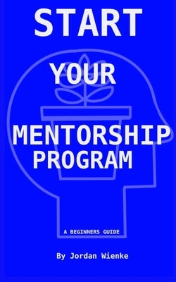 Start Your Mentorship Program: A Beginner Guide by Wienke, Ryann