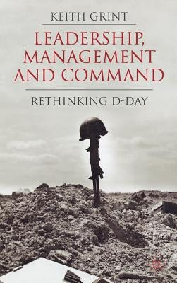 Leadership, Management and Command: Rethinking D-Day by Grint, K.