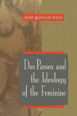 DOS Passos and the Ideology of the Feminine by Casey, Janet Galligani