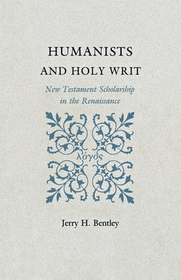 Humanists and Holy Writ: New Testament Scholarship in the Renaissance by Bentley, Jerry H.