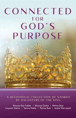 Connected for God's Purpose: A Devotional Collection of Stories by Daughters of the King by Calder, Shauna-Kay
