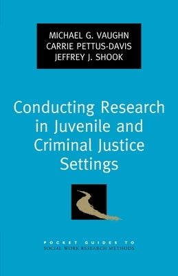 Conducting Research in Juvenile and Criminal Justice Settings by Vaughn, Michael G.