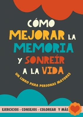 Cómo mejorar la memoria y sonreír a la vida: Un libro para personas mayores con ejercicios, consejos, colorear y más. Ejercicios para alzheimer, demen by Garrido, Grete