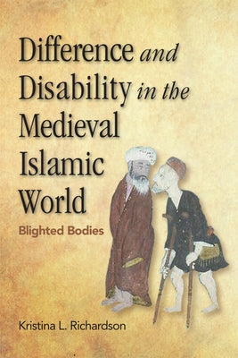Difference and Disability in the Medieval Islamic World: Blighted Bodies by Richardson, Kristina