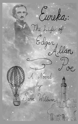 Eureka: The Life of Edgar Allan Poe: A Novel by Wilburn, Sara