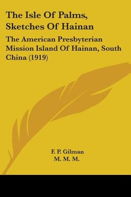 The Isle Of Palms, Sketches Of Hainan: The American Presbyterian Mission Island Of Hainan, South China (1919) by Gilman, F. P.