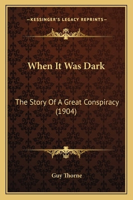 When It Was Dark: The Story Of A Great Conspiracy (1904) by Thorne, Guy