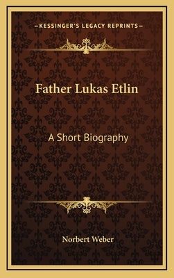 Father Lukas Etlin: A Short Biography by Weber, Norbert