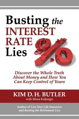 Busting the Interest Rate Lies: Discover the Whole Truth About Money and How You Can Keep Control of Yours by Kuljurgis, Mona