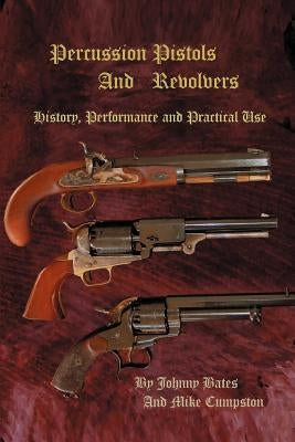 Percussion Pistols and Revolvers: History, Performance and Practical Use by Cumpston, Mike