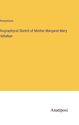 Biographycal Sketch of Mother Margaret Mary Hallahan by Anonymous