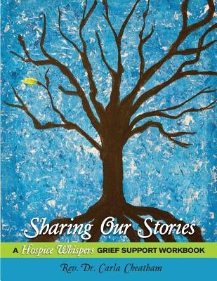 Sharing Our Stories: A Hospice Whispers Grief Support Workbook by Cheatham, Carla