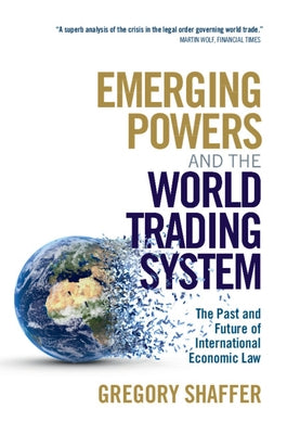 Emerging Powers and the World Trading System: The Past and Future of International Economic Law by Shaffer, Gregory