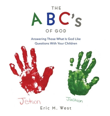 THE ABC's OF GOD: Answering Those What Is God Like Questions With Your Children by West, Eric M.