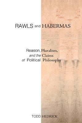 Rawls and Habermas: Reason, Pluralism, and the Claims of Political Philosophy by Hedrick, Todd