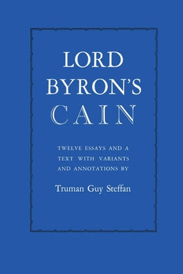 Lord Byron's Cain: Twelve Essays and a Text with Variants and Annotations by Steffan, Truman Guy