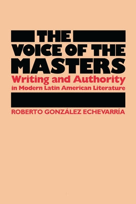 The Voice of the Masters: Writing and Authority in Modern Latin American Literature by Gonzalez, Echevarria Roberto