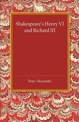 Shakespeare's Henry VI and Richard III by Alexander, Peter