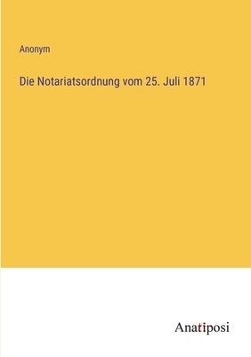Die Notariatsordnung vom 25. Juli 1871 by Anonym