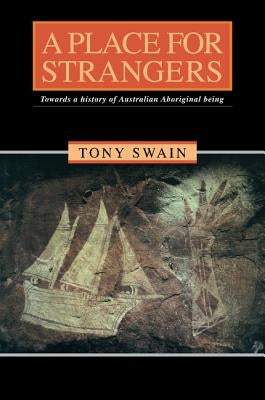 A Place for Strangers: Towards a History of Australian Aboriginal Being by Swain, Tony