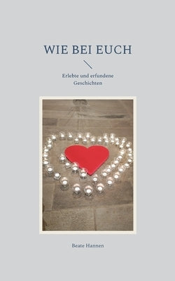 Wie bei euch: Erlebte und erfundene Geschichten by Hannen, Beate