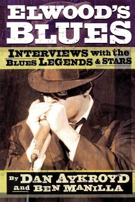 Elwood's Blues: Interviews with the Blues Legends & Stars by Aykroyd, Dan