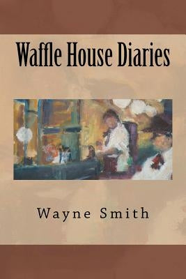 Waffle House Diaries by Smith, Wayne