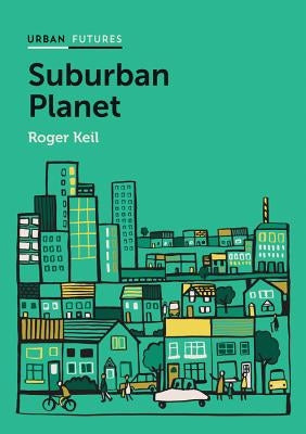 Suburban Planet: Making the World Urban from the Outside in by Keil, Roger