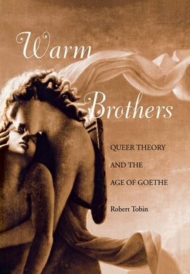 Warm Brothers: Queer Theory and the Age of Goethe by Tobin, Robert