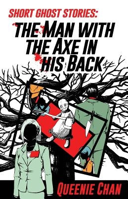 Short Ghost Stories: The Man with the Axe in his Back by Chan, Queenie