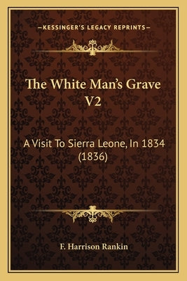 The White Man's Grave V2: A Visit To Sierra Leone, In 1834 (1836) by Rankin, F. Harrison