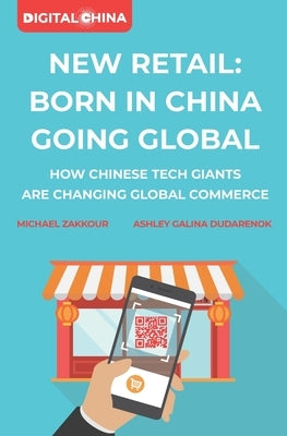 New Retail Born in China Going Global: How Chinese Tech Giants Are Changing Global Commerce by Zakkour, Michael