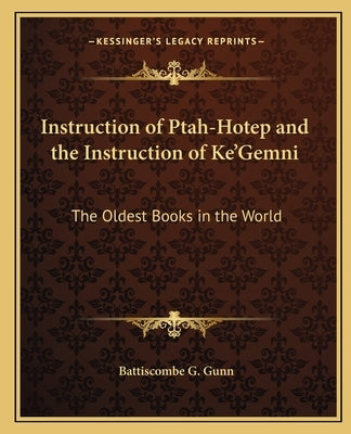 Instruction of Ptah-Hotep and the Instruction of Ke'gemni: The Oldest Books in the World by Gunn, Battiscombe G.