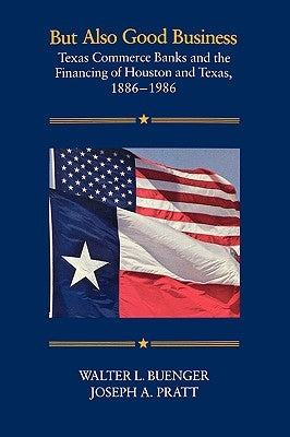 But Also Good Business: Texas Commerce Banks and the Financing of Houston and Texas, 1886-1986 by Buenger, Walter L.