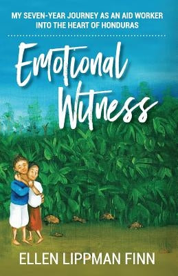 Emotional Witness: My seven-year journey as an aid worker into the heart of Honduras by Lippman Finn, Ellen