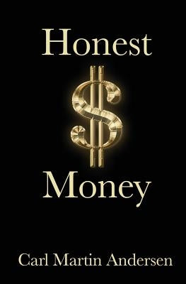Honest Money: The Secret Life of Money and Banks by Andersen, Carl Martin