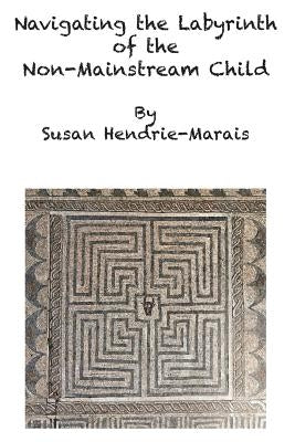 Navigating the Labyrinth of the Non-Mainstream Child by Hendrie-Marais, Susan