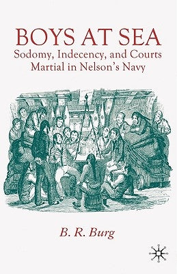 Boys at Sea: Sodomy, Indecency, and Courts Martial in Nelson's Navy by Burg, B.