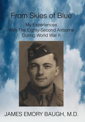 From Skies of Blue: My Experiences With The Eighty-Second Airborne During World War II by Baugh, James Emory