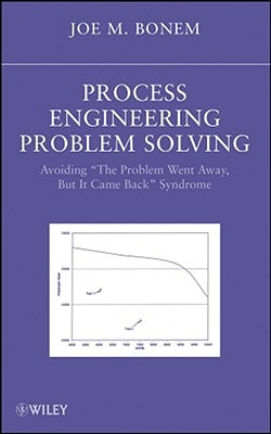 Process Engineering Problem Solving: Avoiding the Problem Went Away, But It Came Back Syndrome by Bonem, Joseph M.