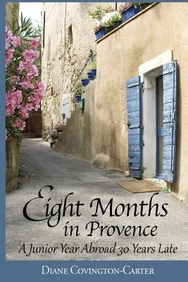 Eight Months in Provence: A Junior Year Abroad 30 Years Late by Covington-Carter, Diane