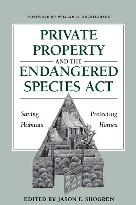 Private Property and the Endangered Species ACT: Saving Habitats, Protecting Homes by Shogren, Jason F.