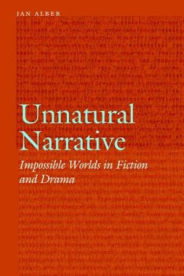 Unnatural Narrative: Impossible Worlds in Fiction and Drama by Alber, Jan