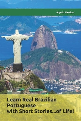 Learn Real Brazilian Portuguese with Short Stories...of Life!: Mini biographies of worldwide famous Brazilians by Theodoro, Rogerio