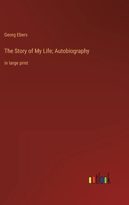 The Story of My Life; Autobiography: in large print by Ebers, Georg