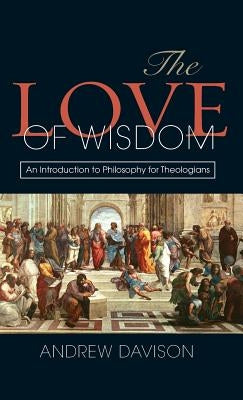 The Love of Wisdom: An Introduction to Philosophy for Theologians by Davison, Andrew