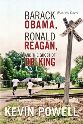 Barack Obama, Ronald Reagan, and The Ghost of Dr. King: Blogs and Essays by Powell, Kevin