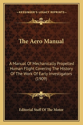 The Aero Manual: A Manual Of Mechanically Propelled Human Flight Covering The History Of The Work Of Early Investigators (1909) by Editorial Staff of the Motor