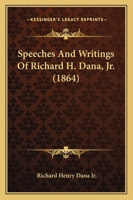 Speeches And Writings Of Richard H. Dana, Jr. (1864) by Dana, Richard Henry, Jr.